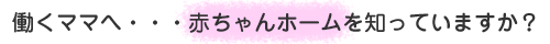 働くママへ…赤ちゃんホームを知っていますか?